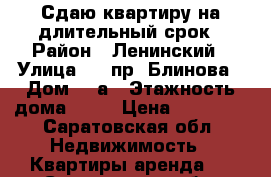 Сдаю квартиру на длительный срок › Район ­ Ленинский › Улица ­ 2 пр. Блинова › Дом ­ 4а › Этажность дома ­ 10 › Цена ­ 10 000 - Саратовская обл. Недвижимость » Квартиры аренда   . Саратовская обл.